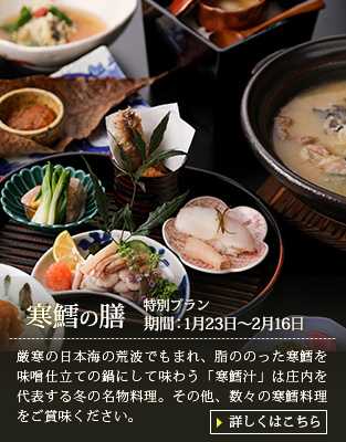 【寒鱈の膳】厳寒の日本海の荒波でもまれ、脂ののった寒鱈を味噌仕立ての鍋にして味わう「寒鱈汁」は庄内を代表する冬の名物料理。その他、数々の寒鱈料理をご賞味ください。