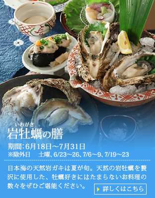 【岩牡蠣の膳】日本海の天然岩ガキは夏が旬。天然の岩牡蠣を贅沢に使用した、牡蠣好きにはたまらないお料理の数々をぜひご堪能ください。