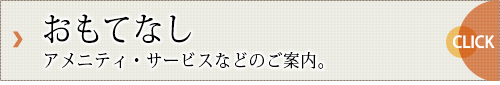 【おもてなし】アメニティ・サービスなどのご案内。